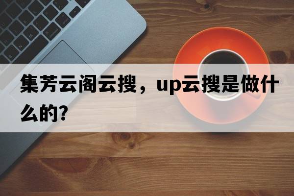 集芳云閣云搜，up云搜是做什么的？