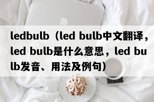 ledbulb（led bulb中文翻譯，led bulb是什么意思，led bulb發(fā)音、用法及例句）