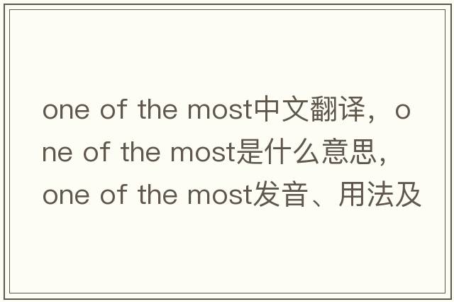 one of the most中文翻譯，one of the most是什么意思，one of the most發(fā)音、用法及例句