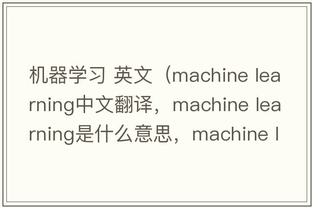 機(jī)器學(xué)習(xí) 英文（machine learning中文翻譯，machine learning是什么意思，machine learning發(fā)音、用法及例句）