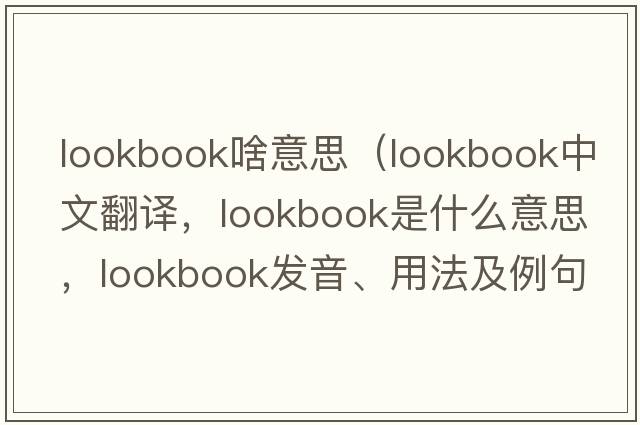 lookbook啥意思（lookbook中文翻譯，lookbook是什么意思，lookbook發(fā)音、用法及例句）
