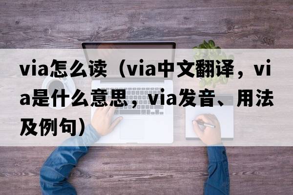 via怎么讀（via中文翻譯，via是什么意思，via發(fā)音、用法及例句）