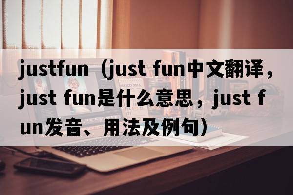 justfun（just fun中文翻譯，just fun是什么意思，just fun發(fā)音、用法及例句）