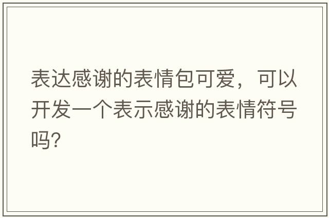 表達(dá)感謝的表情包可愛(ài)，可以開(kāi)發(fā)一個(gè)表示感謝的表情符號(hào)嗎？