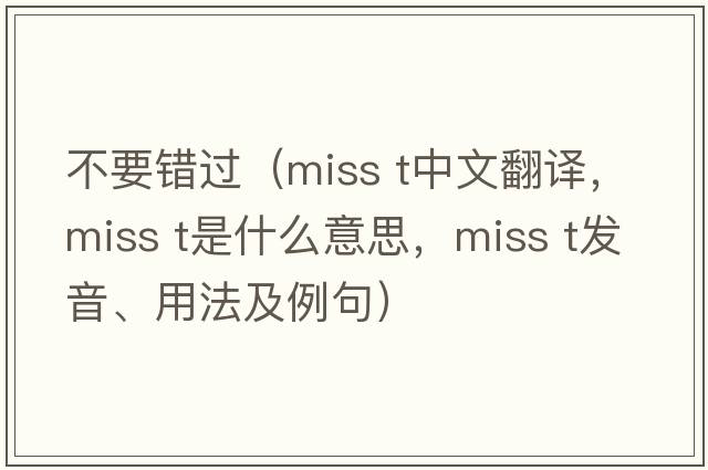 不要錯(cuò)過（miss t中文翻譯，miss t是什么意思，miss t發(fā)音、用法及例句）