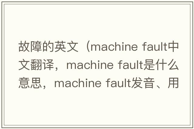 故障的英文（machine fault中文翻譯，machine fault是什么意思，machine fault發(fā)音、用法及例句）