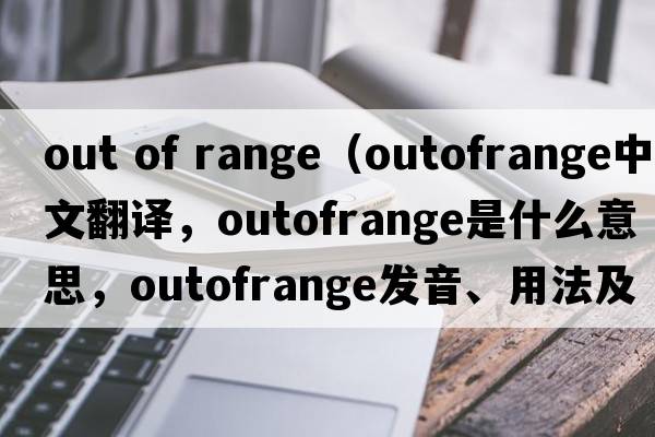 out of range（outofrange中文翻譯，outofrange是什么意思，outofrange發(fā)音、用法及例句）