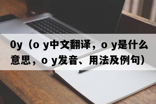 0y（o y中文翻譯，o y是什么意思，o y發(fā)音、用法及例句）