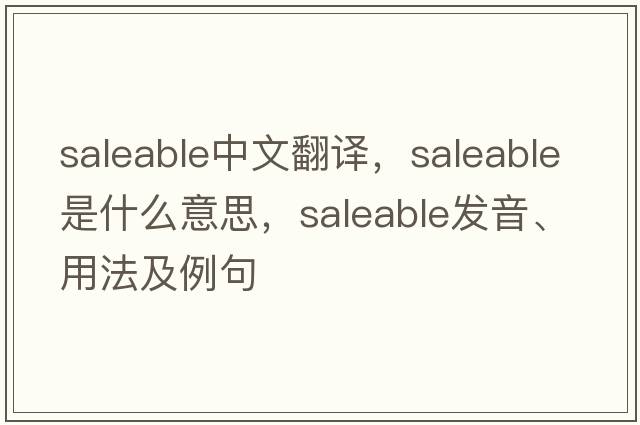 saleable中文翻譯，saleable是什么意思，saleable發(fā)音、用法及例句
