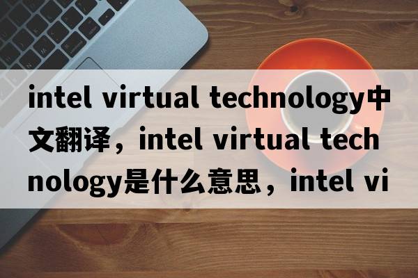 intel virtual technology中文翻譯，intel virtual technology是什么意思，intel virtual technology發(fā)音、用法及例句