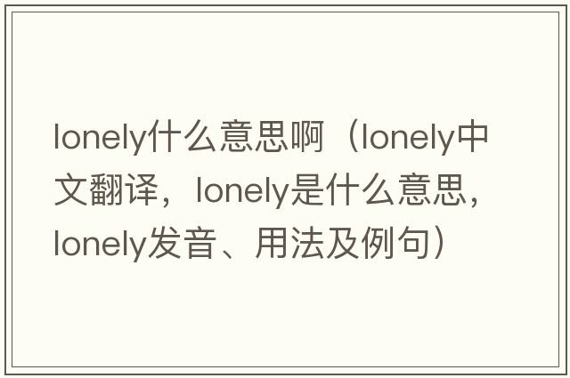 lonely什么意思?。╨onely中文翻譯，lonely是什么意思，lonely發(fā)音、用法及例句）