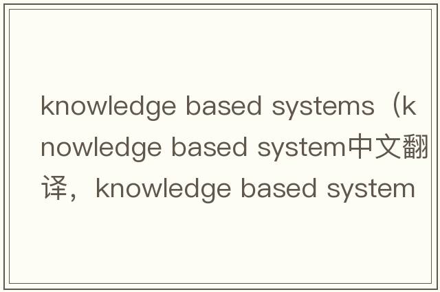 knowledge based systems（knowledge based system中文翻譯，knowledge based system是什么意思，knowledge based syste