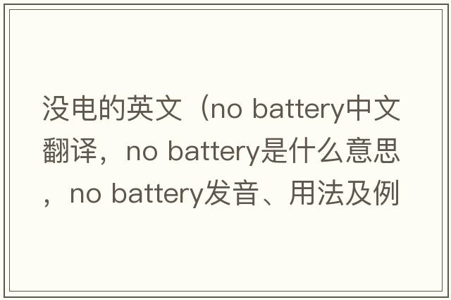 沒電的英文（no battery中文翻譯，no battery是什么意思，no battery發(fā)音、用法及例句）
