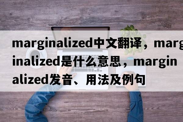 marginalized中文翻譯，marginalized是什么意思，marginalized發(fā)音、用法及例句
