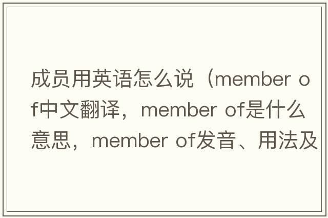 成員用英語(yǔ)怎么說(shuō)（member of中文翻譯，member of是什么意思，member of發(fā)音、用法及例句）