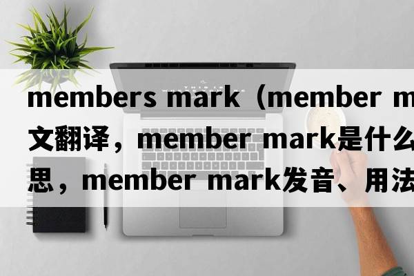 members mark（member mark中文翻譯，member mark是什么意思，member mark發(fā)音、用法及例句）