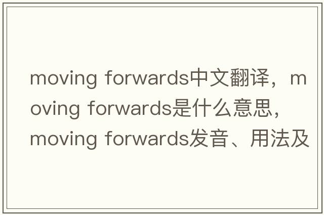 moving forwards中文翻譯，moving forwards是什么意思，moving forwards發(fā)音、用法及例句