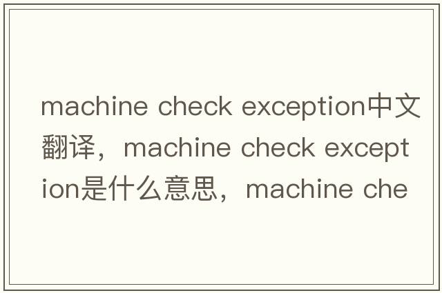 machine check exception中文翻譯，machine check exception是什么意思，machine check exception發(fā)音、用法及例句