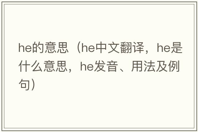 He的意思（he中文翻譯，he是什么意思，he發(fā)音、用法及例句）