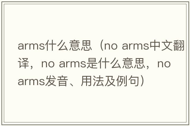arms什么意思（no arms中文翻譯，no arms是什么意思，no arms發(fā)音、用法及例句）