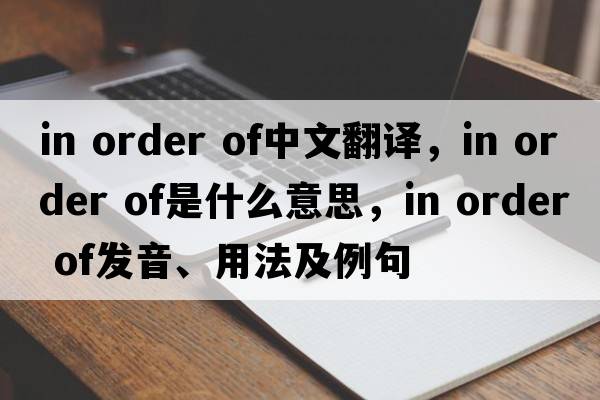 in order of中文翻譯，in order of是什么意思，in order of發(fā)音、用法及例句