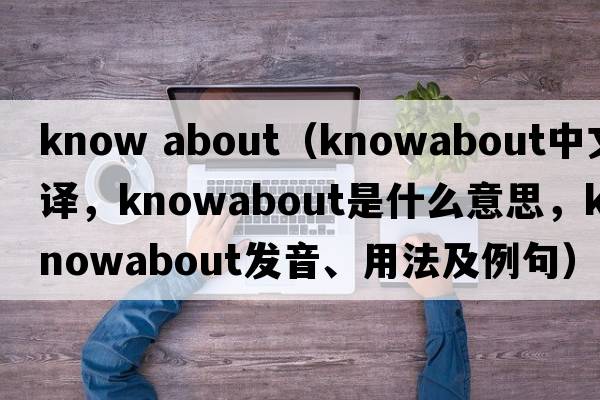 know about（knowabout中文翻譯，knowabout是什么意思，knowabout發(fā)音、用法及例句）
