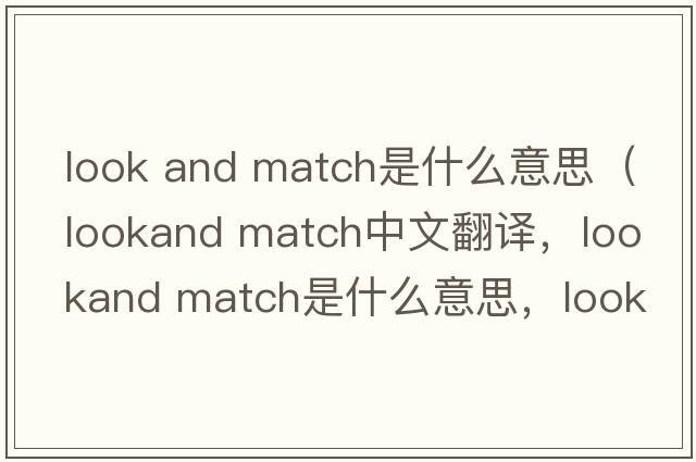 look and match是什么意思（lookand match中文翻譯，lookand match是什么意思，lookand match發(fā)音、用法及例句）