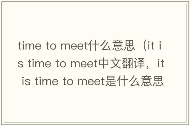 time to meet什么意思（it is time to meet中文翻譯，it is time to meet是什么意思，it is time to meet發(fā)音、用法及例句）