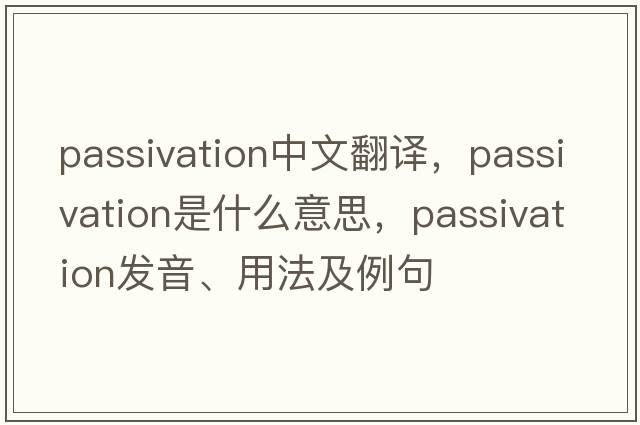 passivation中文翻譯，passivation是什么意思，passivation發(fā)音、用法及例句