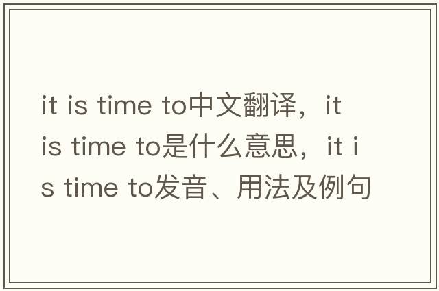 it is time to中文翻譯，it is time to是什么意思，it is time to發(fā)音、用法及例句