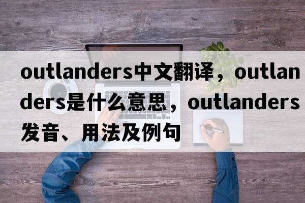 outlanders中文翻譯，outlanders是什么意思，outlanders發(fā)音、用法及例句