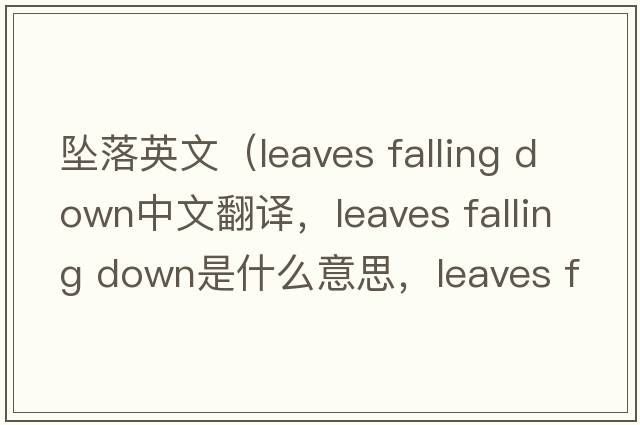 墜落英文（leaves falling down中文翻譯，leaves falling down是什么意思，leaves falling down發(fā)音、用法及例句）