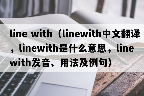 line with（linewith中文翻譯，linewith是什么意思，linewith發(fā)音、用法及例句）