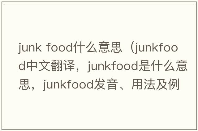 junk food什么意思（junkfood中文翻譯，junkfood是什么意思，junkfood發(fā)音、用法及例句）