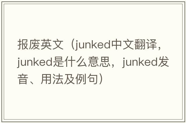 報廢英文（junked中文翻譯，junked是什么意思，junked發(fā)音、用法及例句）