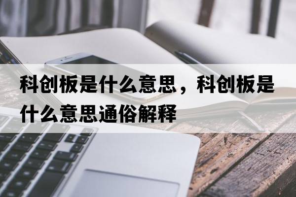 科創(chuàng)板是什么意思，科創(chuàng)板是什么意思通俗解釋