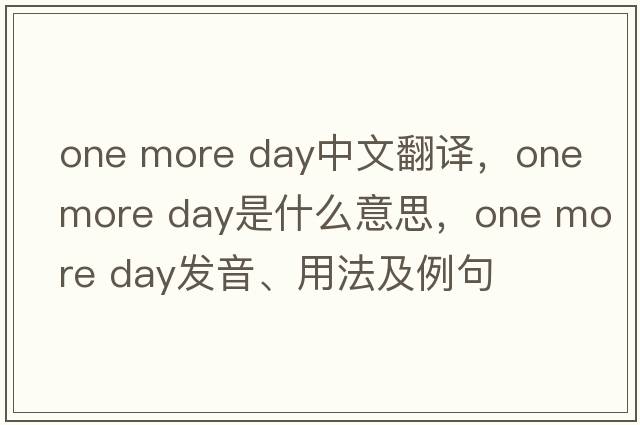 one more day中文翻譯，one more day是什么意思，one more day發(fā)音、用法及例句