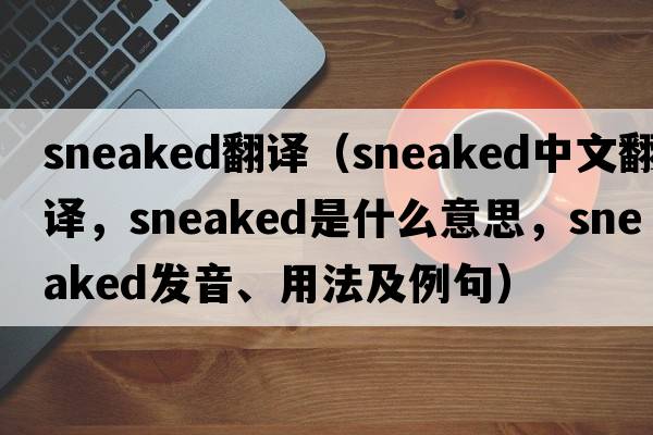 sneaked翻譯（sneaked中文翻譯，sneaked是什么意思，sneaked發(fā)音、用法及例句）