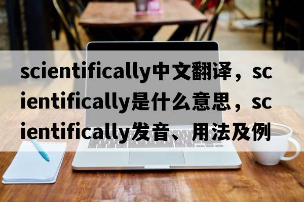 scientifically中文翻譯，scientifically是什么意思，scientifically發(fā)音、用法及例句
