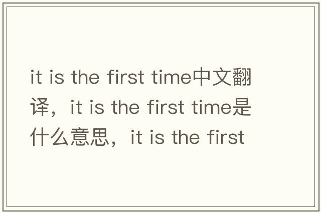 it is the first time中文翻譯，it is the first time是什么意思，it is the first time發(fā)音、用法及例句