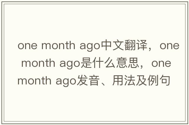 one month ago中文翻譯，one month ago是什么意思，one month ago發(fā)音、用法及例句