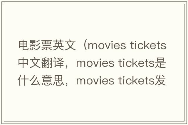 電影票英文（movies tickets中文翻譯，movies tickets是什么意思，movies tickets發(fā)音、用法及例句）