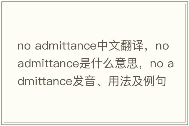 no admittance中文翻譯，no admittance是什么意思，no admittance發(fā)音、用法及例句