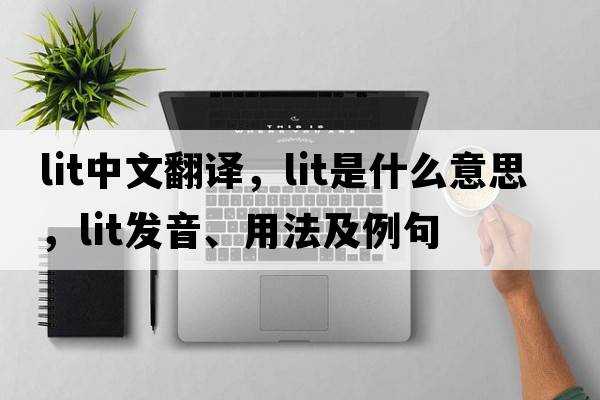 lit中文翻譯，lit是什么意思，lit發(fā)音、用法及例句