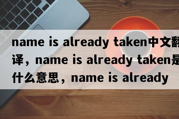 name is already taken中文翻譯，name is already taken是什么意思，name is already taken發(fā)音、用法及例句