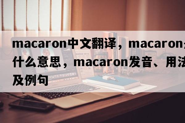 macaron中文翻譯，macaron是什么意思，macaron發(fā)音、用法及例句