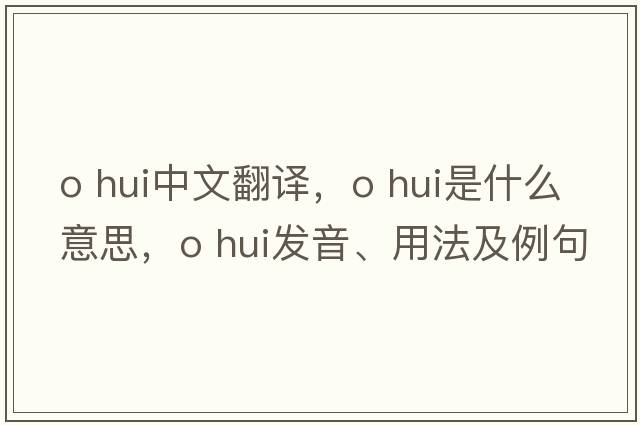 o hui中文翻譯，o hui是什么意思，o hui發(fā)音、用法及例句
