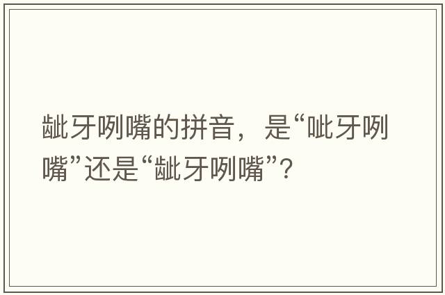 齜牙咧嘴的拼音，是“呲牙咧嘴”還是“齜牙咧嘴”？
