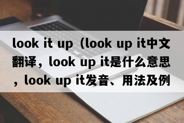 look it up（look up it中文翻譯，look up it是什么意思，look up it發(fā)音、用法及例句）