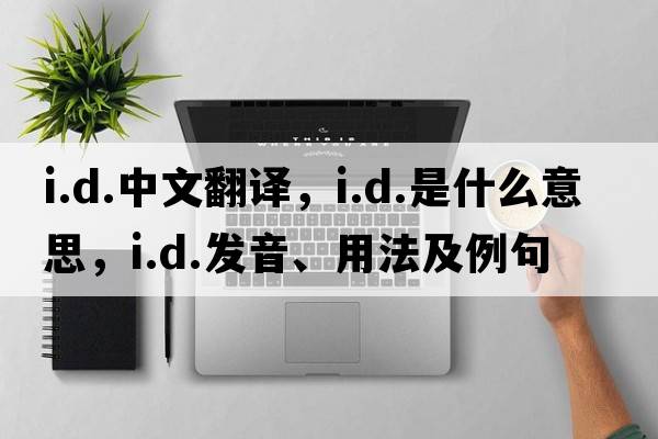 i.d.中文翻譯，i.d.是什么意思，i.d.發(fā)音、用法及例句